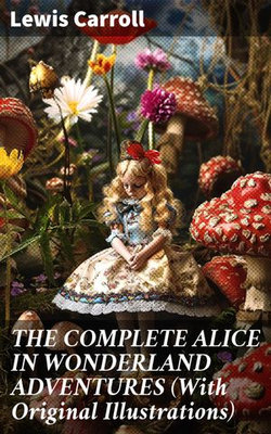 THE COMPLETE ALICE IN WONDERLAND ADVENTURES (With Original Illustrations)