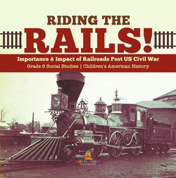 Riding the Rails! : Importance & Impact of Railroads Post US Civil War | Grade 6 Social Studies | Children's American History