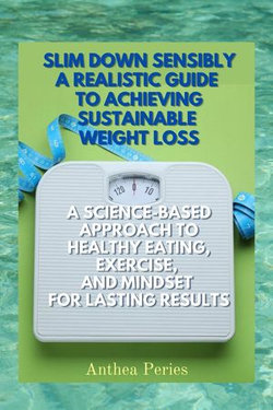 Slim Down Sensibly: A Realistic Guide to Achieving Sustainable Weight Loss A Science-Based Approach to Healthy Eating, Exercise, and Mindset for Lasting Results