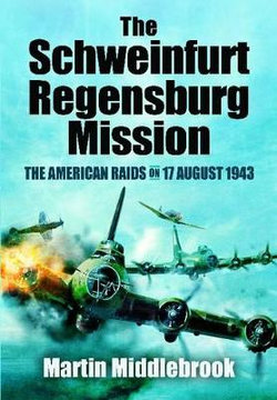 Schweinfurt-Regensburg Mission: The American Raids on 17 August 1943