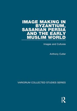 Image Making in Byzantium, Sasanian Persia and the Early Muslim World