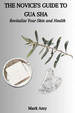 THE NOVICE'S GUIDE TO GUA SHA: Revitalize Your Skin and Health