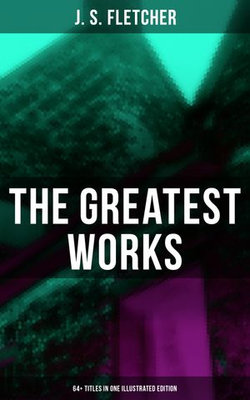 The Greatest Works of J. S. Fletcher (64+ Titles in One Illustrated Edition)