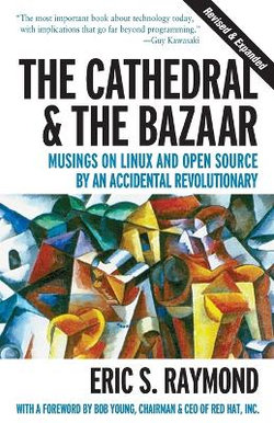 The Cathedral & the Bazaar - Musings on Linux & Open Source by an Accidental Revolutionary Rev