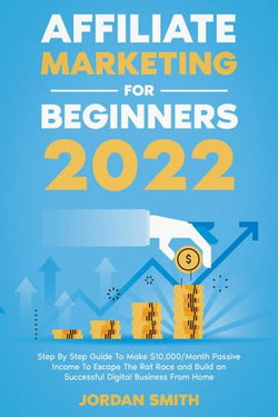 Affiliate Marketing 2024 Step By Step Guide To Make $10,000/Month Passive Income To Escape The Rat Race and Build an Successful Digital Business From Home