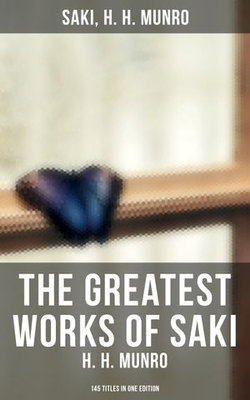 The Greatest Works of Saki (H. H. Munro) - 145 Titles in One Edition