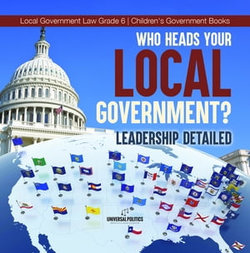 Who Heads Your Local Government? : Leadership Detailed | Local Government Law Grade 6 | Children's Government Books