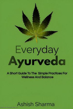 Everyday Ayurveda: A Short Guide To The Simple Practices For Wellness And Balance