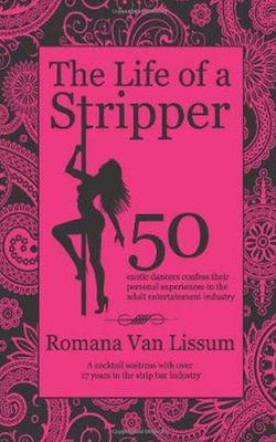 The Life of a Stripper. 50 Exotic Dancers Confess Their Personal Experiences in the Adult Entertainment Industry