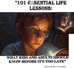 "101 ESSENTIAL LIFE LESSONS: WHAT KIDS AND ADULTS SHOULD KNOW BEFORE IT'S TOO LATE"