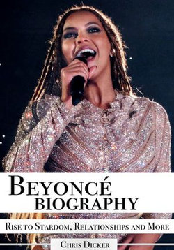 Beyoncé Biography: Rise to Stardom, Relationships and More