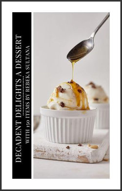 Decadent Delights A Dessert Cookbook with 150 items