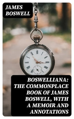 Boswelliana: The Commonplace Book of James Boswell, with a Memoir and Annotations