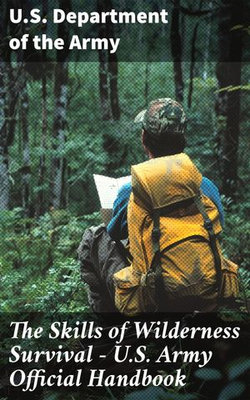 The Skills of Wilderness Survival - U.S. Army Official Handbook