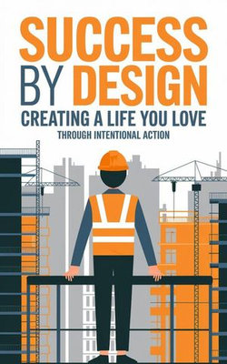 Success by Design : Creating a Life You Love through Intentional Action