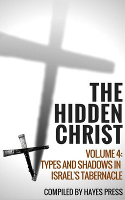 The Hidden Christ - Volume 4: Types and Shadows in Israel's Tabernacle