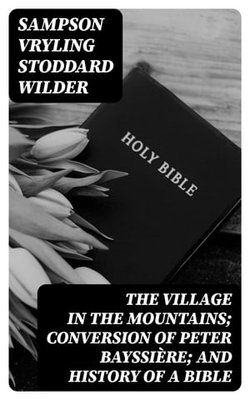 The Village in the Mountains; Conversion of Peter Bayssière; and History of a Bible