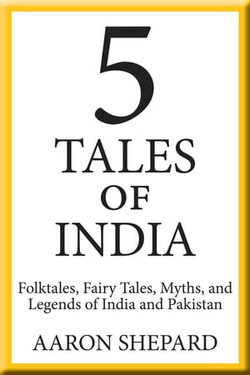 5 Tales of India: Folktales, Fairy Tales, Myths, and Legends of India and Pakistan