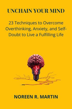 Unchain Your Mind: 23 Techniques to Overcome Overthinking, Anxiety, and Self-Doubt to Live a Fulfilling Life