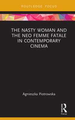 The Nasty Woman and The Neo Femme Fatale in Contemporary Cinema