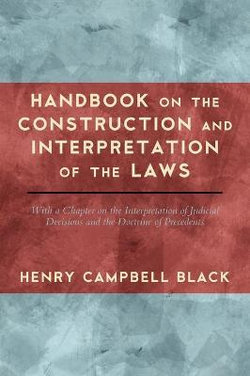 Handbook on the Construction and Interpretation of the Laws, with a Chapter on the Interpretation of Judicial Decisions and the Doctrine of Precedents