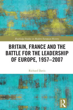 Britain, France and the Battle for the Leadership of Europe, 1957-2007