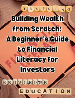 Building Wealth from Scratch: A Beginner's Guide to Financial Literacy for Investors