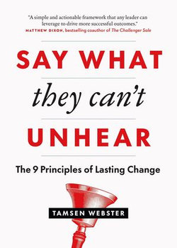 Say What They Can't Unhear: The 9 Principles of Lasting Change