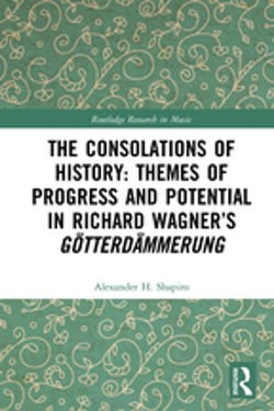 The Consolations of History: Themes of Progress and Potential in Richard Wagner’s Gotterdammerung