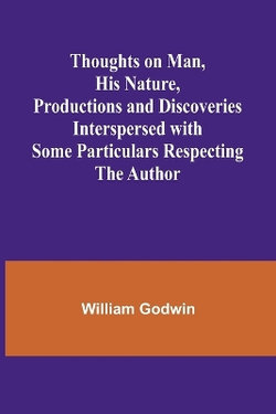 Thoughts on Man, His Nature, Productions and Discoveries Interspersed with Some Particulars Respecting the Author