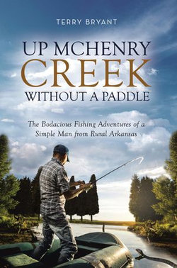 Up McHenry Creek Without a Paddle: The Bodacious Fishing Adventures of a Simple Man from Rural Arkansas