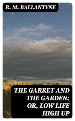 The Garret and the Garden; Or, Low Life High Up