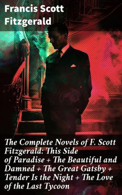 The Complete Novels of F. Scott Fitzgerald: This Side of Paradise + The Beautiful and Damned + The Great Gatsby + Tender Is the Night + The Love of the Last Tycoon