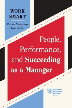 People, Performance, and Succeeding As a Manager (HBR Work Smart Series)