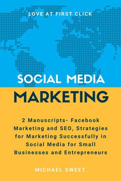 Social Media Marketing: 2 Manuscripts - Facebook Marketing and SEO, Strategies for Marketing Successfully in Social Media for Small Businesses and Entrepreneurs