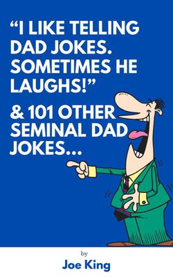 "I Like Telling Dad Jokes. Sometimes He Laughs!" & 101 Other Seminal Dad Jokes