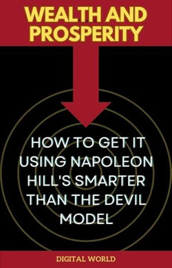 Wealth and Prosperity - How to Get It Using Napoleon Hill's Smarter Than the Devil Model