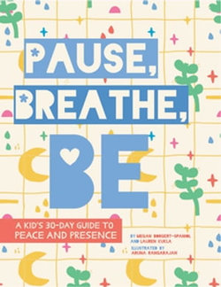 Pause, Breathe, Be: A Kid's 30-Day Guide to Peace and Presence