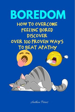 Boredom: How To Overcome Feeling Bored Discover Over 100 Proven Ways To Beat Apathy