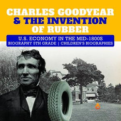 Charles Goodyear & The Invention of Rubber | U.S. Economy in the mid-1800s | Biography 5th Grade | Children's Biographies