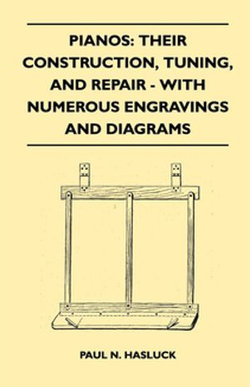 Pianos: Their Construction, Tuning, And Repair - With Numerous Engravings And Diagrams