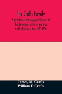 The Crafts family. A genealogical and biographical history of the descendants of Griffin and Alice Craft, of Roxbury, Mass. 1630-1890