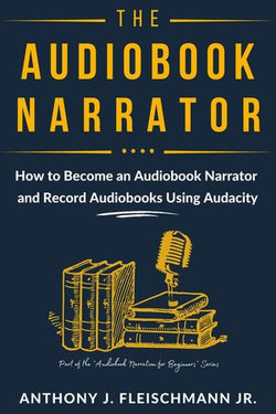 The Audiobook Narrator: How to Become an Audiobook Narrator and Record Audiobooks Using Audacity