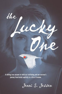 The Lucky One: A Chilling True Account of Child Sex Trafficking and One Survivor's Journey from Brutal Captivity to a Life of Freedom