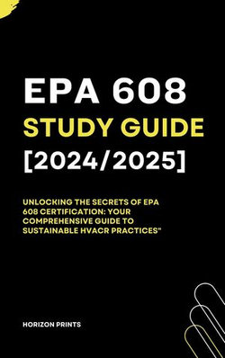 EPA 608 Study guide 2024/2025: Unlocking the Secrets of EPA 608 Certification: Your Comprehensive Guide to Sustainable HVACR Practices