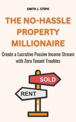 The No-Hassle Property Millionaire: Create a Lucrative Passive Income Stream with Zero Tenant Troubles