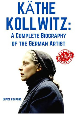 Käthe Kollwitz: A Complete Biography of the German Artist