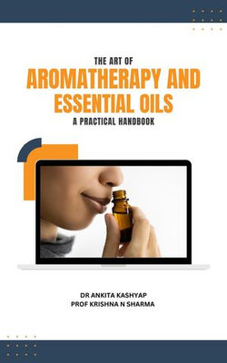 The Art of Aromatherapy and Essential Oils: A Practical Handbook