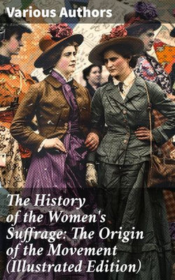 The History of the Women's Suffrage: The Origin of the Movement (Illustrated Edition)