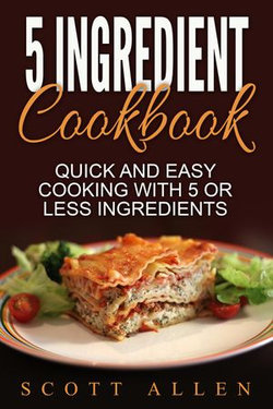 5 Ingredient Cookbook: Quick and Easy Cooking With 5 or Less Ingredients